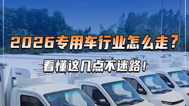 2026專用車行業(yè)怎么走？看懂這幾點(diǎn)不迷路