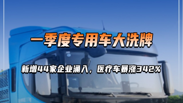 一季度專用車大洗牌，新增44家企業(yè)涌入，醫(yī)療車暴漲342%